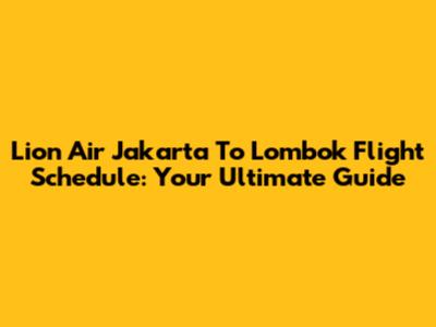 Lion Air Jakarta To Lombok Flight Schedule: Your Ultimate Guide