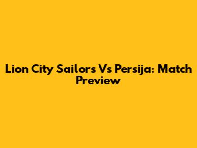 Lion City Sailors Vs Persija: Match Preview