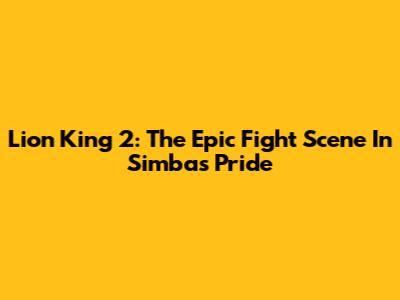 Lion King 2: The Epic Fight Scene In Simba's Pride