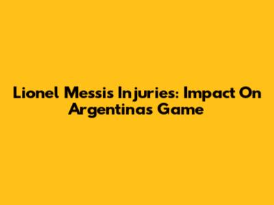 Lionel Messi's Injuries: Impact On Argentina's Game
