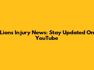 Lions Injury News: Stay Updated On YouTube