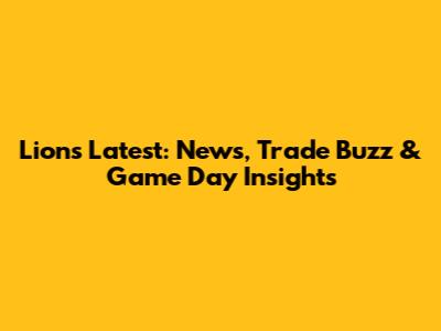 Lions Latest: News, Trade Buzz & Game Day Insights