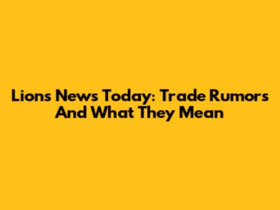 Lions News Today: Trade Rumors And What They Mean