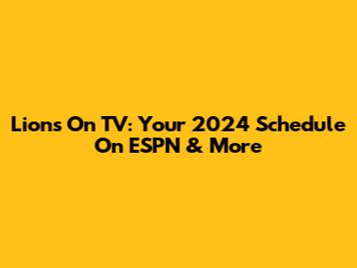Lions On TV: Your 2024 Schedule On ESPN & More
