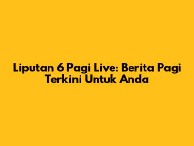 Liputan 6 Pagi Live: Berita Pagi Terkini Untuk Anda