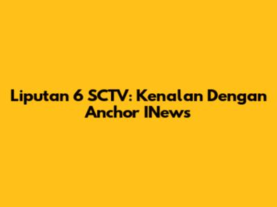 Liputan 6 SCTV: Kenalan Dengan Anchor INews