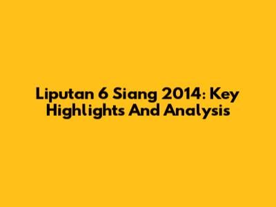 Liputan 6 Siang 2014: Key Highlights And Analysis