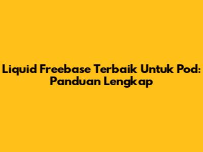 Liquid Freebase Terbaik Untuk Pod: Panduan Lengkap