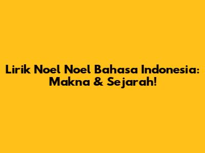 Lirik 'Noel Noel' Bahasa Indonesia: Makna & Sejarah!