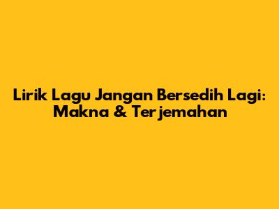 Lirik Lagu "Jangan Bersedih Lagi": Makna & Terjemahan