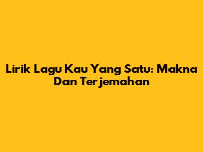 Lirik Lagu 'Kau Yang Satu': Makna Dan Terjemahan