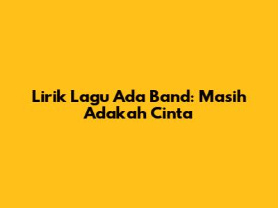 Lirik Lagu Ada Band: Masih Adakah Cinta