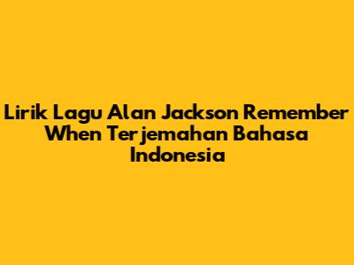 Lirik Lagu Alan Jackson "Remember When" Terjemahan Bahasa Indonesia