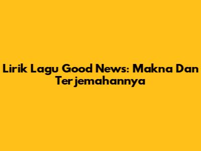 Lirik Lagu Good News: Makna Dan Terjemahannya