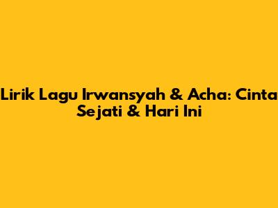 Lirik Lagu Irwansyah & Acha: Cinta Sejati & Hari Ini