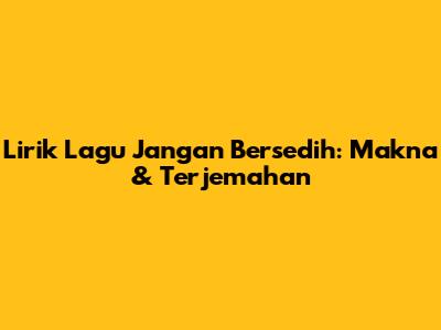 Lirik Lagu Jangan Bersedih: Makna & Terjemahan