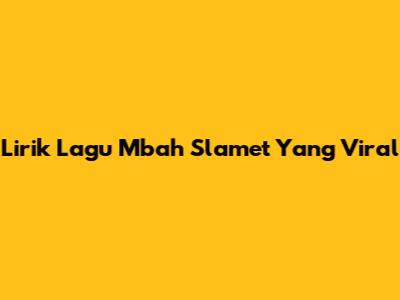 Lirik Lagu Mbah Slamet Yang Viral