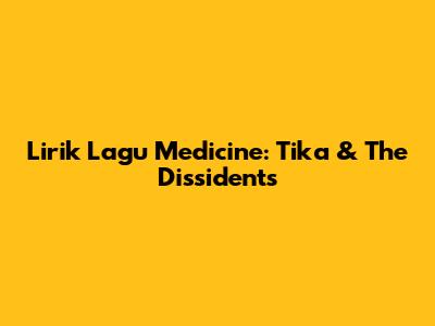 Lirik Lagu Medicine: Tika & The Dissidents