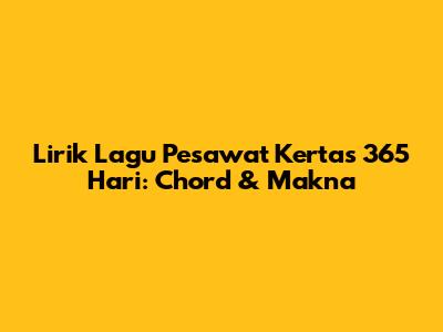 Lirik Lagu Pesawat Kertas 365 Hari: Chord & Makna
