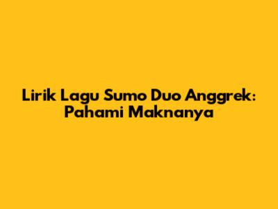 Lirik Lagu Sumo Duo Anggrek: Pahami Maknanya