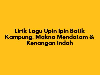 Lirik Lagu Upin Ipin Balik Kampung: Makna Mendalam & Kenangan Indah