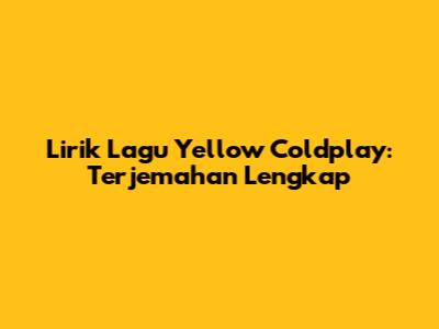 Lirik Lagu Yellow Coldplay: Terjemahan Lengkap