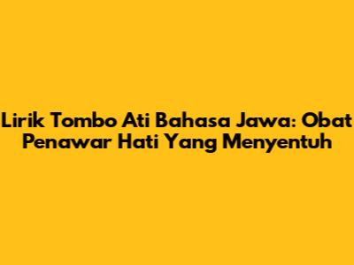 Lirik Tombo Ati Bahasa Jawa: Obat Penawar Hati Yang Menyentuh