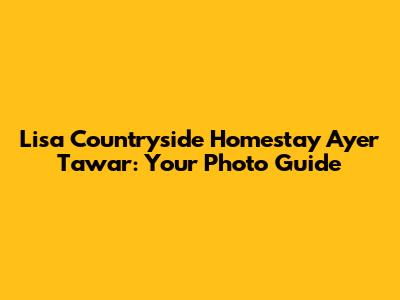 Lisa Countryside Homestay Ayer Tawar: Your Photo Guide