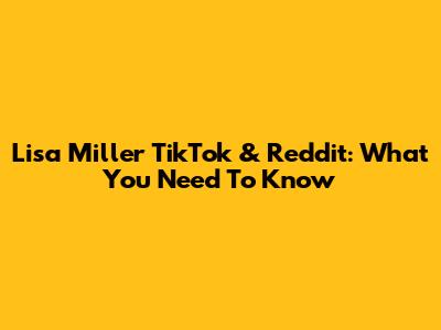 Lisa Miller TikTok & Reddit: What You Need To Know