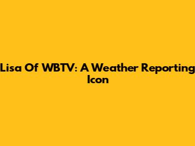 Lisa Of WBTV: A Weather Reporting Icon