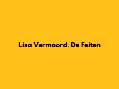 Lisa Vermoord: De Feiten