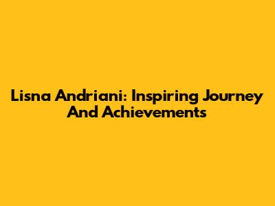 Lisna Andriani: Inspiring Journey And Achievements