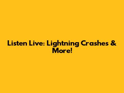 Listen Live: Lightning Crashes & More!