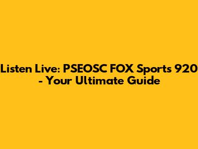 Listen Live: PSEOSC FOX Sports 920 - Your Ultimate Guide