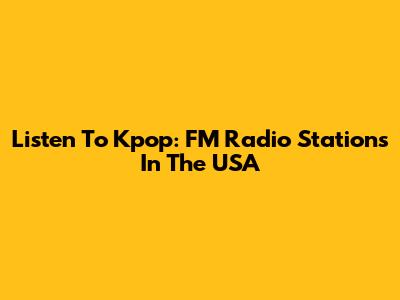 Listen To Kpop: FM Radio Stations In The USA
