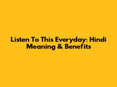 Listen To This Everyday: Hindi Meaning & Benefits