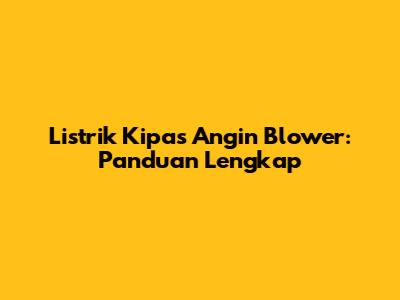 Listrik Kipas Angin Blower: Panduan Lengkap