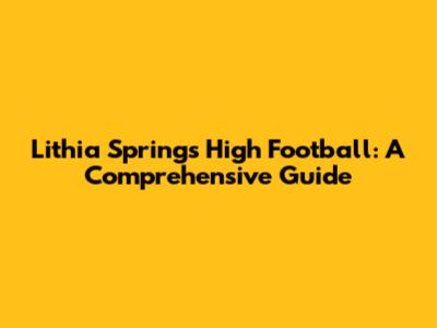 Lithia Springs High Football: A Comprehensive Guide