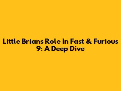 Little Brian's Role In Fast & Furious 9: A Deep Dive