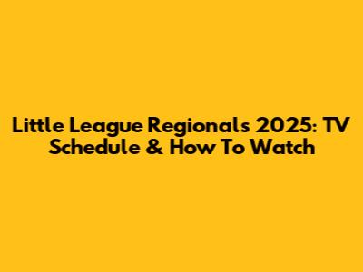 Little League Regionals 2025: TV Schedule & How To Watch