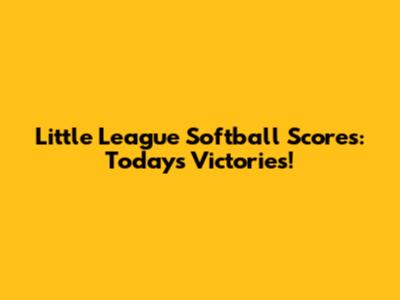 Little League Softball Scores: Today's Victories!