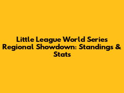Little League World Series Regional Showdown: Standings & Stats
