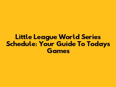 Little League World Series Schedule: Your Guide To Today's Games
