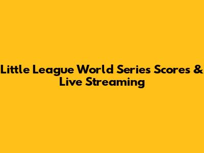 Little League World Series Scores & Live Streaming