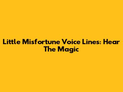 Little Misfortune Voice Lines: Hear The Magic