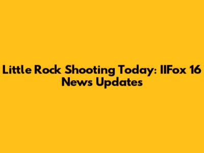 Little Rock Shooting Today: IIFox 16 News Updates