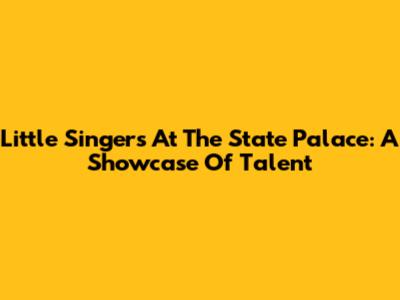 Little Singers At The State Palace: A Showcase Of Talent