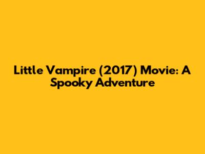 Little Vampire (2017) Movie: A Spooky Adventure