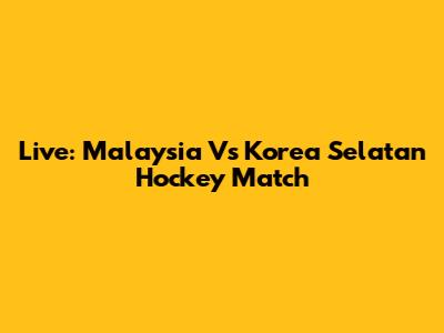 Live: Malaysia Vs Korea Selatan Hockey Match