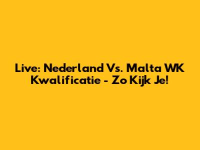 Live: Nederland Vs. Malta WK Kwalificatie - Zo Kijk Je!